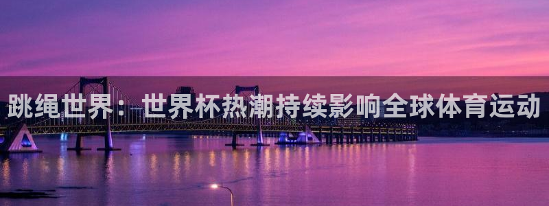 世界杯2026比赛时间表：跳绳世界：世界杯热潮持续影响全球体育运动