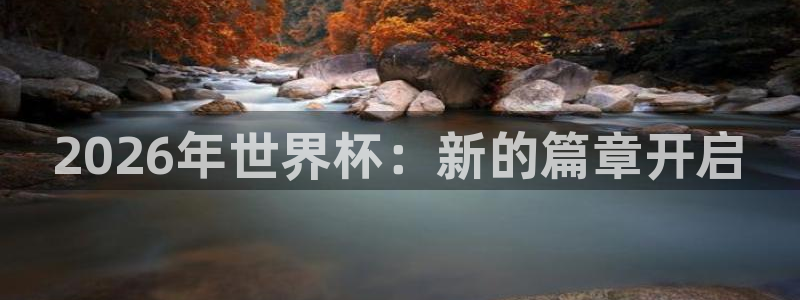 世界杯预选赛欧洲赛区赛程：2026年世界杯：新的篇章开启