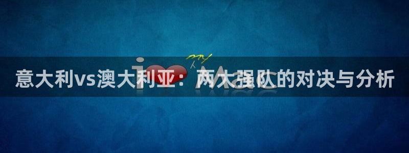 世界杯赛程时间表：意大利vs澳大利亚：两大强队的对决与分析