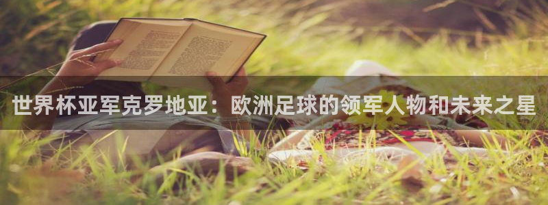 世界杯附加赛赛程表：世界杯亚军克罗地亚：欧洲足球的领军人物和未来之星