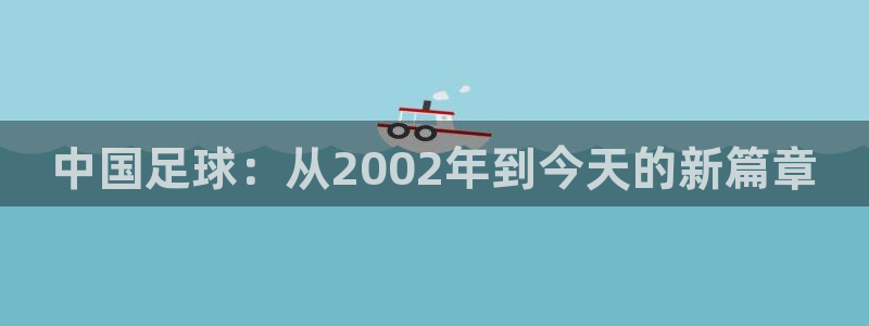 今天所有足球赛程表：中国足球：从2002年到今天的新篇章